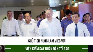 Chủ tịch Nước làm việc với Viện Kiểm sát nhân dân tối cao