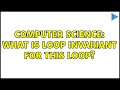 Computer Science: What is loop invariant for this loop?
