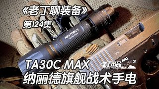 《老丁聊装备》第124集 纳丽德 NEXTORCH TA30C MAX 旗舰版战术手电 老丁出品