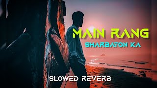 Main Rang Sharbaton Ka [Slowed Reverb] - Arijit Singh