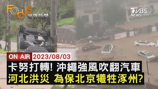 【0803 FOCUS世界新聞LIVE】卡努打轉! 沖繩強風吹翻汽車 河北洪災 為保北京犧牲涿州?