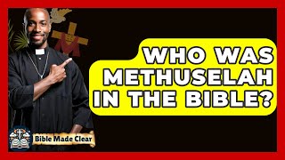 Who Was Methuselah In The Bible? - BibleMadeClear.com