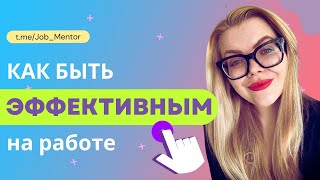 Как быть эффективным на работе? Рекомендации от руководителя и карьерного консультанта