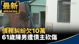 【獨家】債務糾紛欠10萬　61歲陳男遭債主砍傷｜#鏡新聞