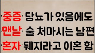 ‘중증’ 당뇨를 앓고 있음에도...정신 못 차리고 ‘맨날 천날’ 술 처마시는 남편                  그냥...지 ‘혼자’ 뒈지라고... 이혼 함!! 잘가라..