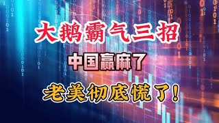 大鹅霸气三招，中国赢麻了！老美彻底慌了??