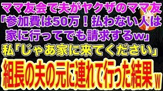 【スカッとする話】ママ友会で夫がヤクザのママ友｢参加費は50万！払わない人は家に行って請求するw｣私｢じゃあ家に来てください｣→全国統一した組長の夫の元に連れて行った結果w【修羅場】