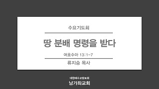 2024-12-18 (수) | 땅 분배 명령을 받다 | 수13:1-7 | 류지승 목사 | 남가좌교회 수요기도회