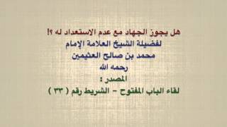 الشيخ ابن عثيمين : هل يجوز الجهاد مع عدم الاستعداد له ؟!