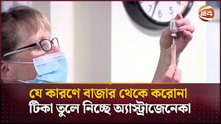 যে কারণে বাজার থেকে করোনা টিকা তুলে নিচ্ছে অ্যাস্ট্রাজেনেকা | Channel 24