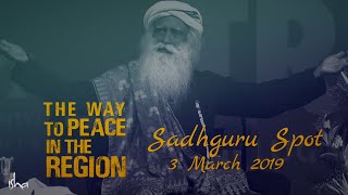 The Way to Peace in the Region – Sadhguru Spot – 3 March 2019