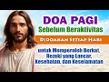 Doa Pagi Sebelum Beraktivitas ( DOAKAN SETIAP HARI ) untuk Memperoleh Berkat, Rezeki, Kesehatan