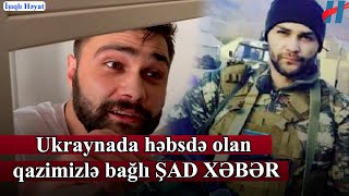 Ukraynada həbsdə olan qazimizlə bağlı ŞAD XƏBƏR