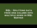 SQL : Splitting data from one column into multiple rows in SQL Server