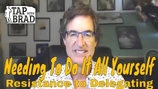 Needing To Do It All yourself (Resistance to Delegating) - Tapping with Brad Yates