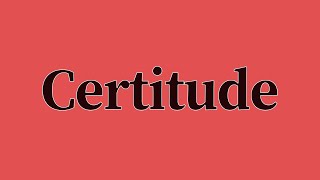 Certitude Pronunciation and Meaning