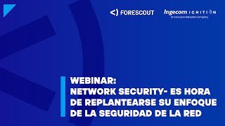 Webinar Forescout | Network Security: Es hora de replantearse su enfoque de la seguridad de la red