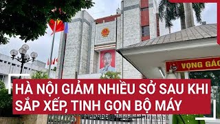 Hà Nội giảm nhiều sở sau khi sắp xếp, tinh gọn bộ máy