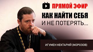 Как найти себя и Не потерять | Игумен Нектарий (Морозов)