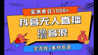 【完整版】2024抖音无人直播撸音浪新玩法 日入1000+ 全流程+素材资源