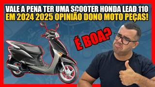 VALE A PENA TER UMA SCOOTER HONDA LEAD 110 EM 2024 2025 OPINIÃO DONO MOTO PEÇAS!