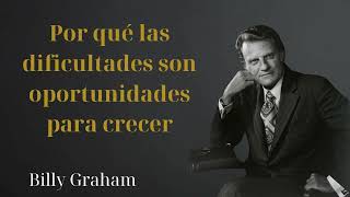 Por qué las dificultades son oportunidades para crecer - Billy Graham