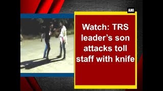 Watch: TRS leader’s son attacks toll staff with knife - Telangana News