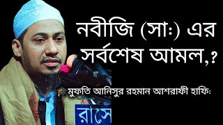 আখেরী নবীর আখেরী আমল কি,? 🎓মুফতি আনিসুর রহমান আশরাফী হাফি: