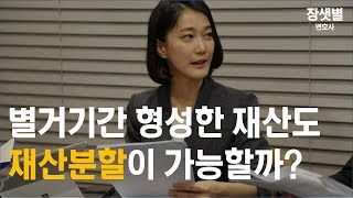 [이혼전문변호사 장샛별] 별거기간 형성한 재산도 분할이 가능할까?!