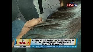 BT: 51-anyos na tatay, arestado dahil sa panggagahasa sa kanyang 15-anyos na anak