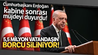 Cumhurbaşkanı Erdoğan Kabine Toplantısı Sonrası Duyurdu, 5,5 Milyon Vatandaşın Borcu Siliniyor
