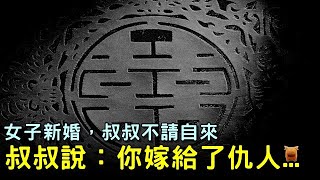 女子新婚，三天後，叔叔不請自來：你嫁給了仇人...【農村民間故事】