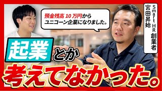 【全財産10万円→ユニコーン企業】SmartHR創業者にリアルな経営体験談を聞いたら想像以上に等身大だった　|宮田昇始