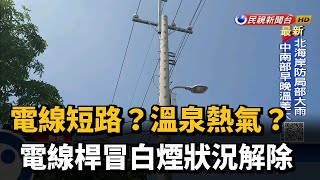 電線短路？溫泉熱氣？ 電線桿冒白煙狀況解除－民視台語新聞