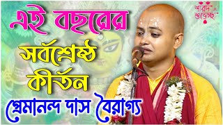 এই বছরের সর্ব শ্রেষ্ঠ কীর্তন | প্রেমানন্দ দাস বৈরাগ্য কীর্তন | premananda das bairagya kirtan 2023