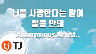 [TJ노래방 / 멜로디제거] 너를사랑한다는말이발음안돼 - Anonymous Artists(Art.WET BOY)(Feat.누구?) / TJ Karaoke