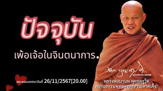 ปัจจุบัน เพ้อเจ้อในจินตนาการ. พระธรรมเทศนาวันที่ 26/11/2567[20.00]