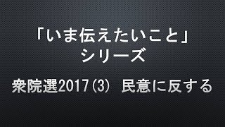 【「いま伝えたいこと」シリーズ】衆院選2017(3) 民意に反する