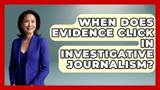 When Does Evidence Click In Investigative Journalism? - Journalism Explained