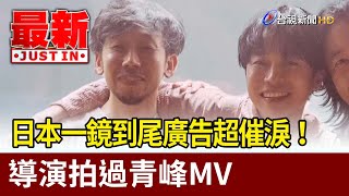 日本一鏡到尾廣告超催淚！ 導演拍過青峰MV【最新快訊】