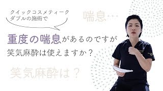 【二重整形】クイックコスメティーク・ダブルの施術で重度の喘息があるのですが、笑気麻酔は使えますか？