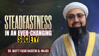 Steadfastness in an Ever-Changing Society || Dr. Mufti Yasir Nadeem al-Wajidi