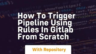 How to trigger pipeline using rules in gitlab from scratch