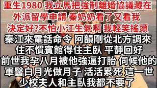 重生1980 我立馬把強制離婚協議藏在外派留學申請 秦奶奶看了又看我 決定好？不怕小江生氣啊 我輕笑搖頭，秦江來電話命令 阿韻剛從北方調來 住不慣賓館得住主臥 平靜回好，前世我孕八月被他逼打胎 伺候