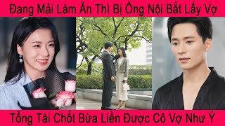 Đang Mải Làm Ăn Thì Bị Ông Nội Bắt Lấy Vợ. Tổng Tài Chốt Bừa Liền Được Cô Vợ Như Ý