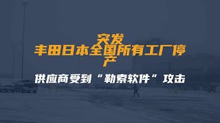 突发！丰田日本全国所有工厂停产！供应商受到“勒索软件”攻击？