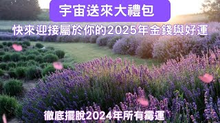 宇宙大禮包 評論區留下2025心願 宇宙助你心想事成 快來迎接屬於你的2025年金錢與好運 財運滾滾 好運相隨 福氣滿滿 家庭和諧 徹底清除2024年所有霉運 吸引力法則音樂