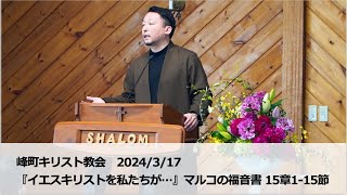 峰町キリスト教会　2024/3/17『イエスキリストを私たちが…』マルコの福音書　15章　1-15節/ 安食滋良牧師説教