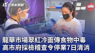 龍華市場翠紅冷面傳食物中毒 高市府採檢稽查令停業7日清消｜20240707 公視晚間新聞