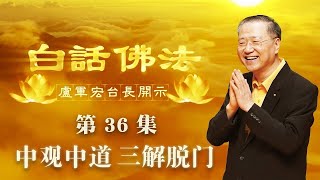 卢台长【第36集】【中观中道，三解脱门】 卢军宏台长 白话佛法开示 2020年4月8日